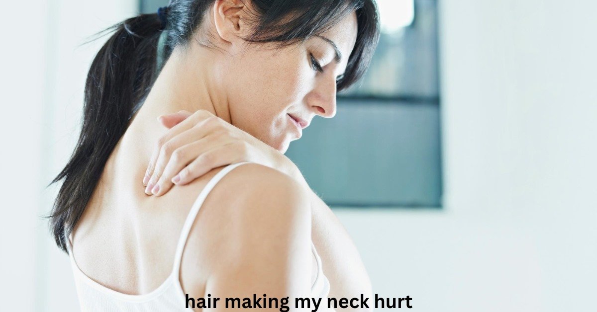 Hair Making My Neck Hurt: Understanding the Connection